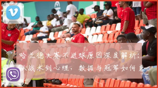 哈兰德决赛不进球原因深度解析：从战术到心理，数据与冠军如何兼得？
