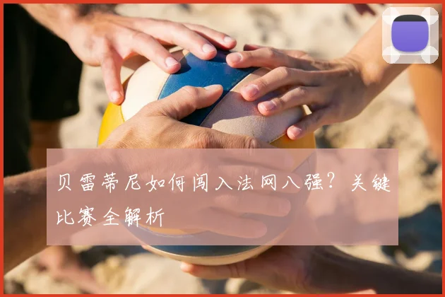 贝雷蒂尼如何闯入法网八强?关键比赛全解析