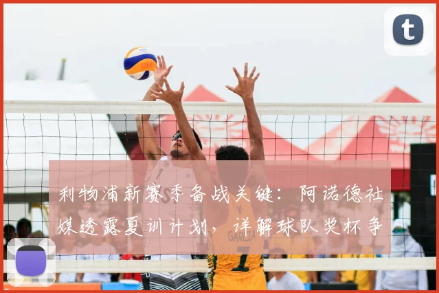 利物浦新赛季备战关键：阿诺德社媒透露夏训计划，详解球队奖杯争夺策略