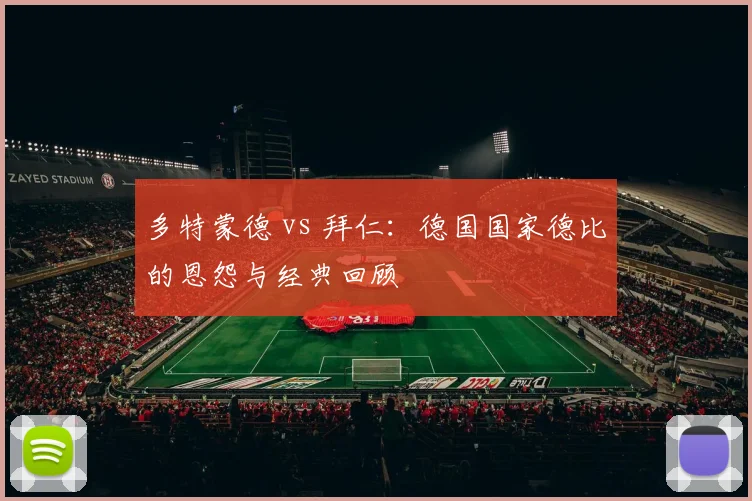 多特蒙德 vs 拜仁：德国国家德比的恩怨与经典回顾