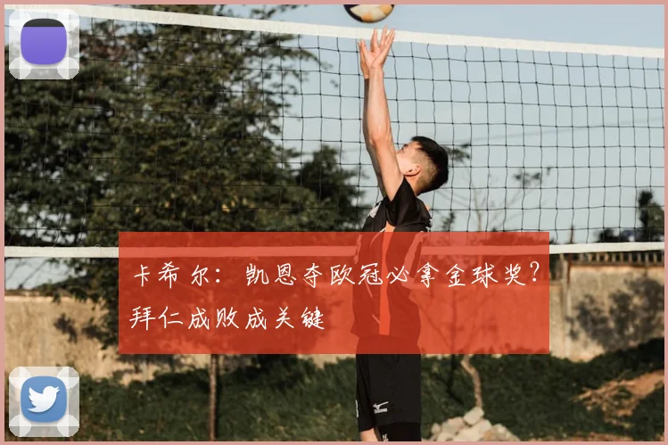 卡希尔：凯恩夺欧冠必拿金球奖？拜仁成败成关键