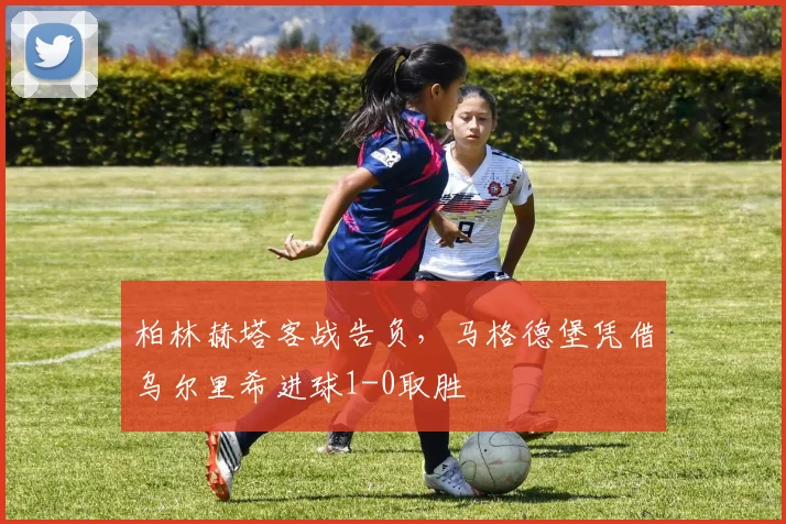 柏林赫塔客战告负，马格德堡凭借乌尔里希进球1-0取胜
