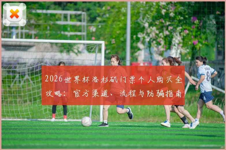 2026世界杯洛杉矶门票个人购买全攻略：官方渠道、流程与防骗指南