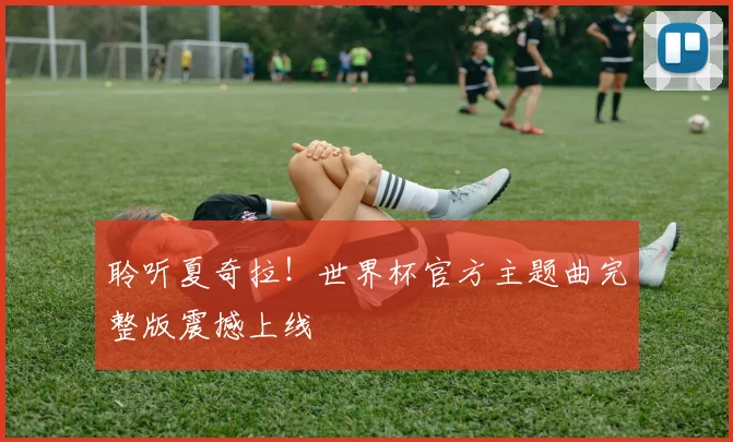 聆听夏奇拉！世界杯官方主题曲完整版震撼上线