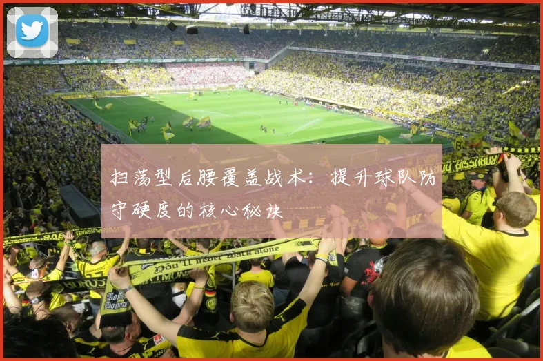 扫荡型后腰覆盖战术：提升球队防守硬度的核心秘诀