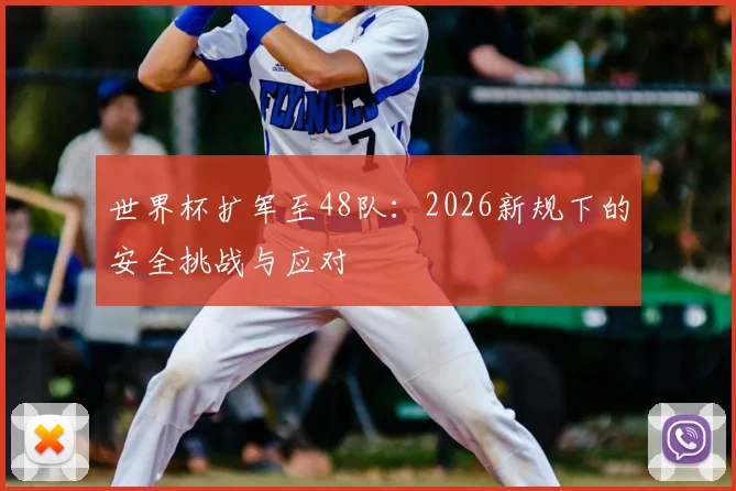 世界杯扩军至48队：2026新规下的安全挑战与应对