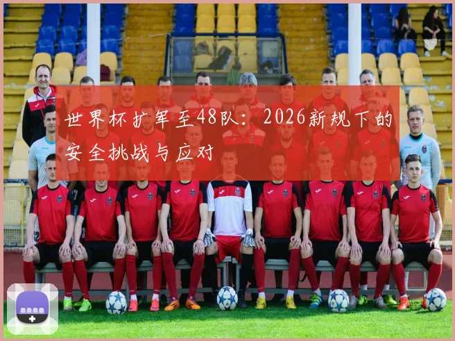 世界杯扩军至48队:2026新规下的安全挑战与应对