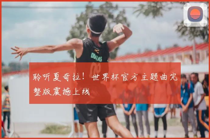 聆听夏奇拉！世界杯官方主题曲完整版震撼上线