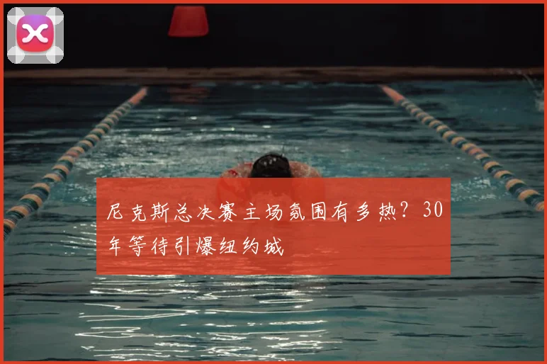 尼克斯总决赛主场氛围有多热?30年等待引爆纽约城